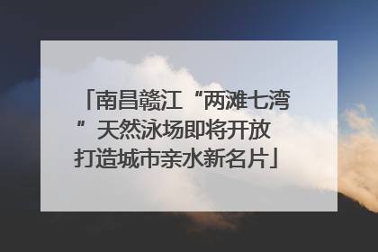 南昌赣江“两滩七湾”天然泳场即将开放 打造城市亲水新名片