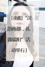 南阳“汉韵南都，礼遇端阳”活动举行