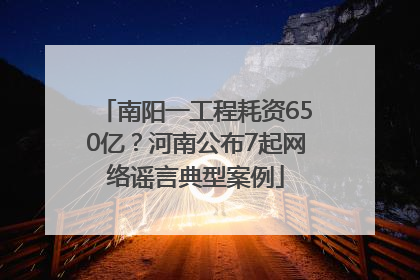 南阳一工程耗资650亿？河南公布7起网络谣言典型案例