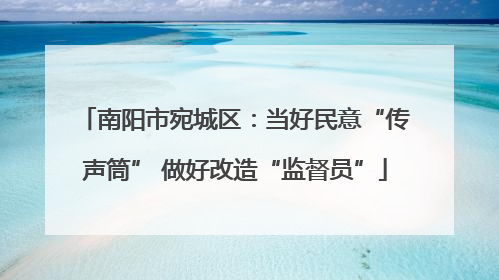 南阳市宛城区：当好民意“传声筒” 做好改造“监督员”