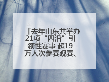 去年山东共举办21项“四沿”引领性赛事 超19万人次参赛观赛、观光旅游