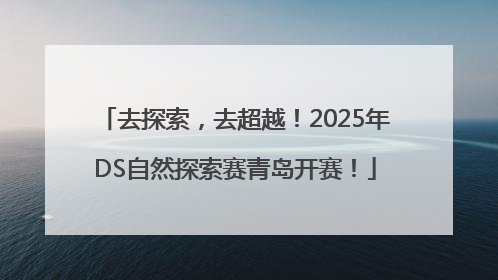 去探索，去超越！2025年DS自然探索赛青岛开赛！