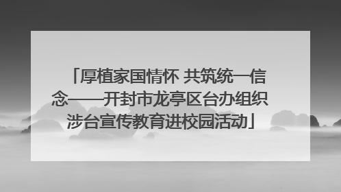 厚植家国情怀 共筑统一信念——开封市龙亭区台办组织涉台宣传教育进校园活动
