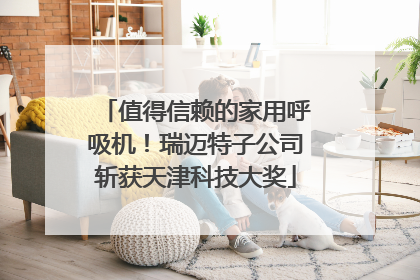 值得信赖的家用呼吸机！瑞迈特子公司斩获天津科技大奖