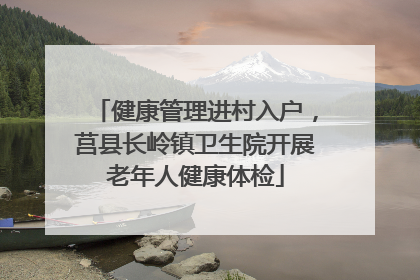 健康管理进村入户，莒县长岭镇卫生院开展老年人健康体检