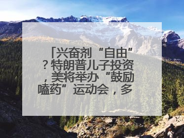 兴奋剂“自由”？特朗普儿子投资，美将举办“鼓励嗑药”运动会，多方谴责！