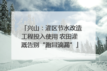 兴山：灌区节水改造工程投入使用 农田灌溉告别“跑冒滴漏”