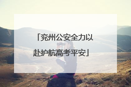 兖州公安全力以赴护航高考平安