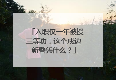 入职仅一年被授三等功，这个戍边新警凭什么？