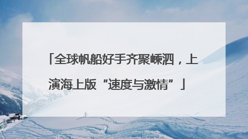 全球帆船好手齐聚嵊泗，上演海上版“速度与激情”
