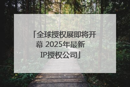 全球授权展即将开幕 2025年最新IP授权公司
