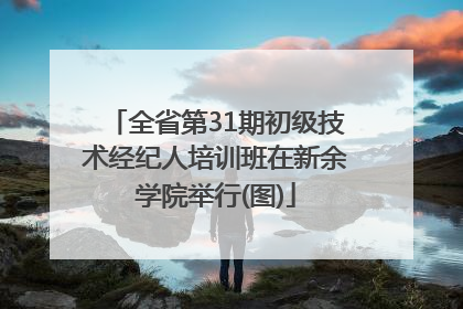 全省第31期初级技术经纪人培训班在新余学院举行(图)