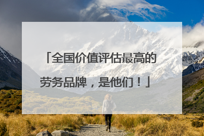 全国价值评估最高的劳务品牌，是他们！