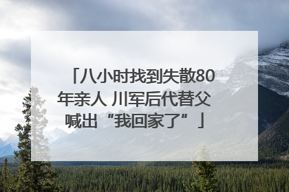 八小时找到失散80年亲人 川军后代替父喊出“我回家了”