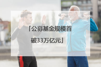公募基金规模首破33万亿元