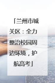 兰州市城关区：全力整治校园周边环境，护航高考