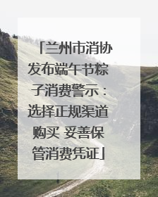 兰州市消协发布端午节粽子消费警示：选择正规渠道购买 妥善保管消费凭证
