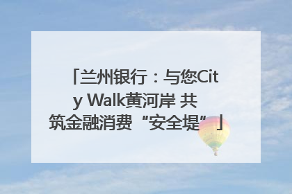 兰州银行：与您City Walk黄河岸 共筑金融消费“安全堤”
