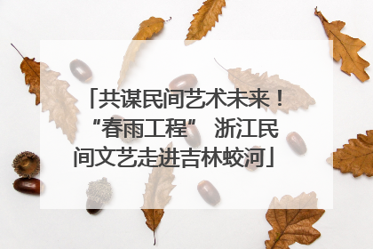 共谋民间艺术未来！“春雨工程” 浙江民间文艺走进吉林蛟河