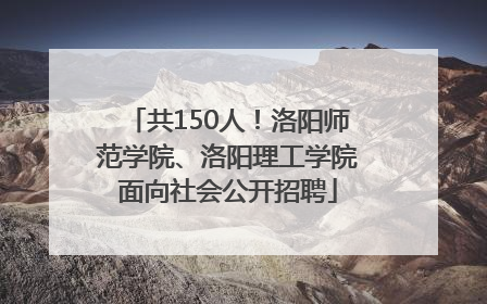 共150人！洛阳师范学院、洛阳理工学院面向社会公开招聘