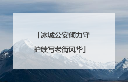 冰城公安倾力守护续写老街风华