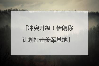 冲突升级！伊朗称计划打击美军基地