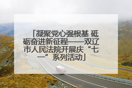 凝聚党心强根基 砥砺奋进新征程——双辽市人民法院开展庆“七一”系列活动