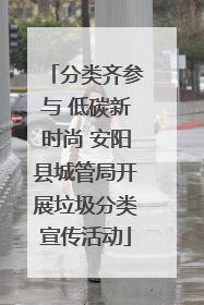 分类齐参与 低碳新时尚 安阳县城管局开展垃圾分类宣传活动