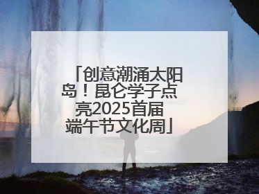 创意潮涌太阳岛！昆仑学子点亮2025首届端午节文化周