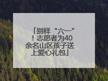 别样“六一”！志愿者为40余名山区孩子送上爱心礼包