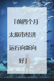 前四个月太原市经济运行向新向好