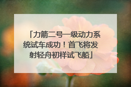 力箭二号一级动力系统试车成功！首飞将发射轻舟初样试飞船