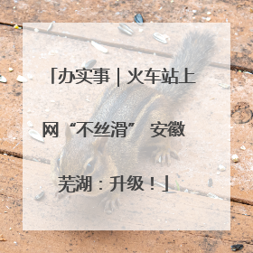 办实事｜火车站上网“不丝滑” 安徽芜湖：升级！