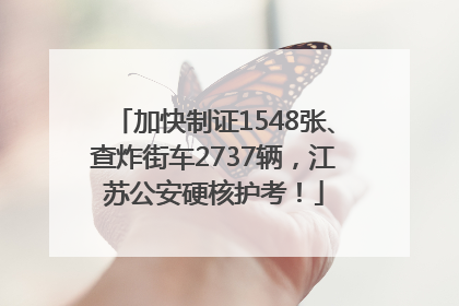 加快制证1548张、查炸街车2737辆，江苏公安硬核护考！