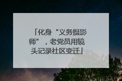 化身“义务摄影师”，老党员用镜头记录社区变迁