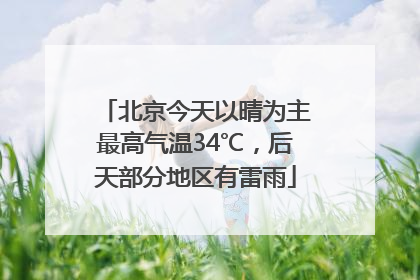北京今天以晴为主最高气温34℃，后天部分地区有雷雨