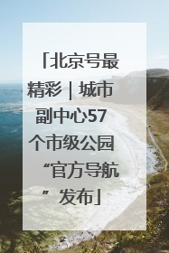 北京号最精彩｜城市副中心57个市级公园“官方导航”发布