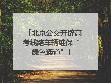 北京公交开辟高考线路车辆维保“绿色通道”