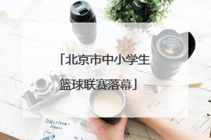 北京市中小学生篮球联赛落幕
