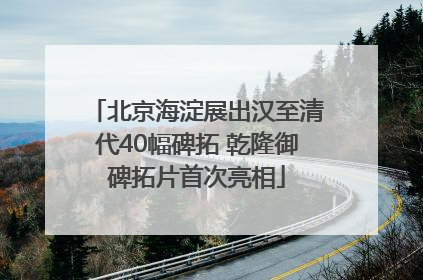 北京海淀展出汉至清代40幅碑拓 乾隆御碑拓片首次亮相