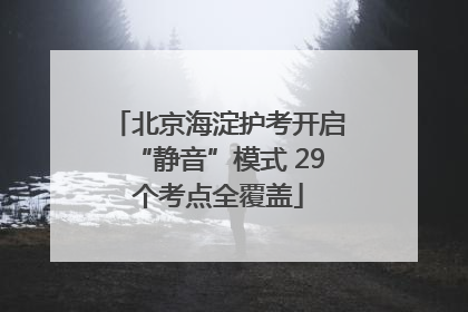北京海淀护考开启“静音”模式 29个考点全覆盖