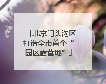 北京门头沟区打造全市首个“园区露营地”