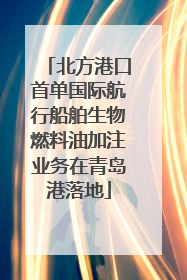 北方港口首单国际航行船舶生物燃料油加注业务在青岛港落地