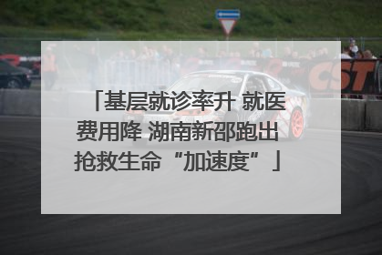 基层就诊率升 就医费用降 湖南新邵跑出抢救生命“加速度”