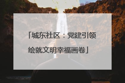 城东社区：党建引领绘就文明幸福画卷
