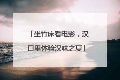 坐竹床看电影，汉口里体验汉味之夏