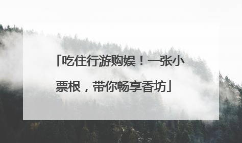 吃住行游购娱！一张小票根，带你畅享香坊