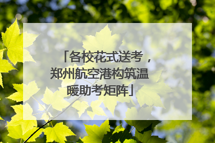 各校花式送考，郑州航空港构筑温暖助考矩阵