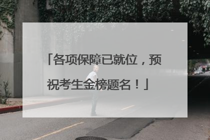 各项保障已就位，预祝考生金榜题名！