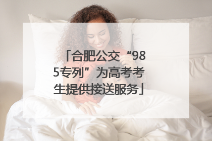 合肥公交“985专列”为高考考生提供接送服务